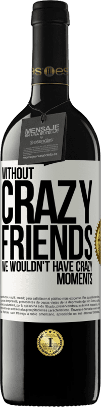 39,95 € | Red Wine RED Edition MBE Reserve Without crazy friends, we wouldn't have crazy moments White Label. Customizable label Reserve 12 Months Harvest 2014 Tempranillo