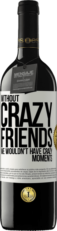 39,95 € | Red Wine RED Edition MBE Reserve Without crazy friends, we wouldn't have crazy moments White Label. Customizable label Reserve 12 Months Harvest 2016 Tempranillo