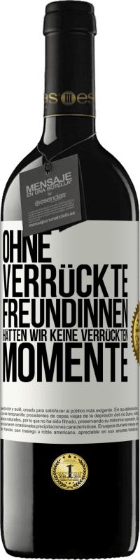 Kostenloser Versand | Rotwein RED Ausgabe MBE Reserve Ohne verrückte Freundinnen hätten wir keine verrückten Momente Weißes Etikett. Anpassbares Etikett Reserve 12 Monate Ernte 2014 Tempranillo