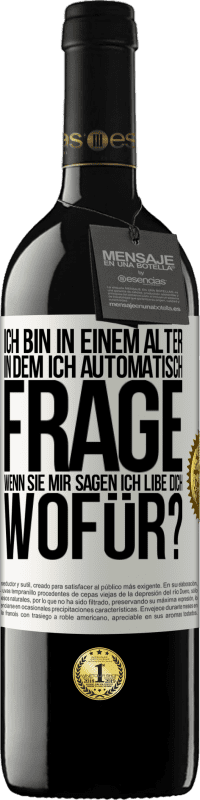 39,95 € | Rotwein RED Ausgabe MBE Reserve Ich bin in einem Alter in dem ich automatisch frage, wenn sie mir sagen ich libe dich, wofür? Weißes Etikett. Anpassbares Etikett Reserve 12 Monate Ernte 2015 Tempranillo