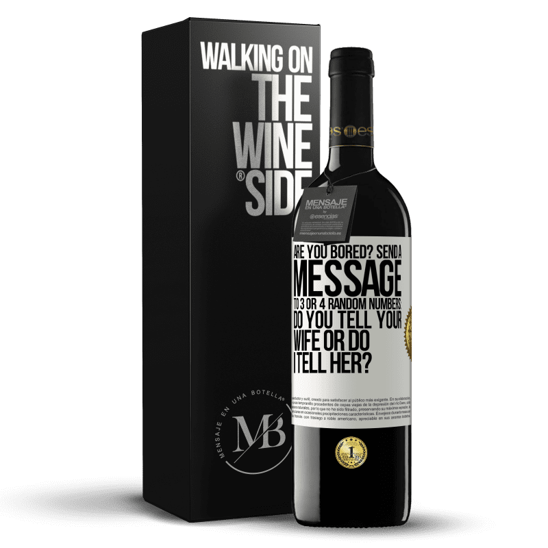 39,95 € Free Shipping | Red Wine RED Edition MBE Reserve Are you bored Send a message to 3 or 4 random numbers: Do you tell your wife or do I tell her? White Label. Customizable label Reserve 12 Months Harvest 2014 Tempranillo