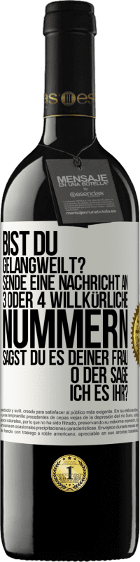 39,95 € Kostenloser Versand | Rotwein RED Ausgabe MBE Reserve Bist du gelangweilt? Sende eine Nachricht an 3 oder 4 willkürliche Nummern: Sagst du es deiner Frau oder sage ich es ihr? Weißes Etikett. Anpassbares Etikett Reserve 12 Monate Ernte 2014 Tempranillo