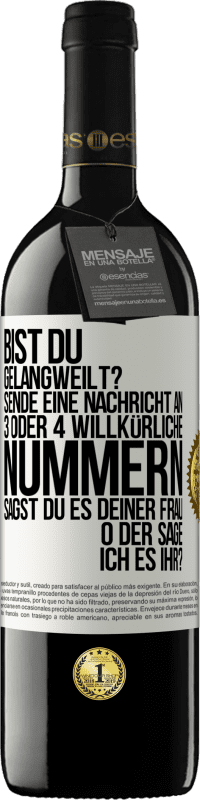 39,95 € Kostenloser Versand | Rotwein RED Ausgabe MBE Reserve Bist du gelangweilt? Sende eine Nachricht an 3 oder 4 willkürliche Nummern: Sagst du es deiner Frau oder sage ich es ihr? Weißes Etikett. Anpassbares Etikett Reserve 12 Monate Ernte 2016 Tempranillo