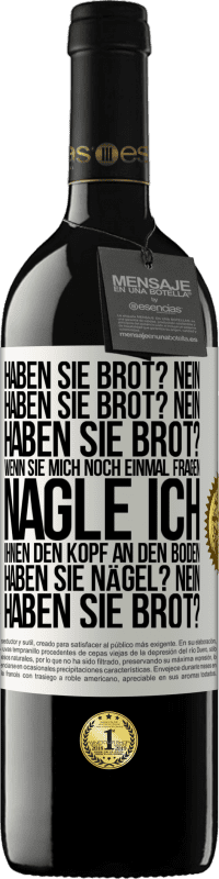 39,95 € Kostenloser Versand | Rotwein RED Ausgabe MBE Reserve Haben Sie Brot? Nein. Haben Sie Brot? Nein. Haben Sie Brot? Wenn Sie mich noch einmal fragen, nagle ich Ihnen den Kopf an den Bo Weißes Etikett. Anpassbares Etikett Reserve 12 Monate Ernte 2014 Tempranillo