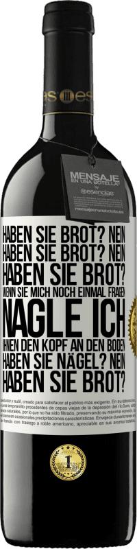 39,95 € Kostenloser Versand | Rotwein RED Ausgabe MBE Reserve Haben Sie Brot? Nein. Haben Sie Brot? Nein. Haben Sie Brot? Wenn Sie mich noch einmal fragen, nagle ich Ihnen den Kopf an den Bo Weißes Etikett. Anpassbares Etikett Reserve 12 Monate Ernte 2016 Tempranillo