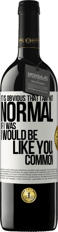 39,95 € | Red Wine RED Edition MBE Reserve It is obvious that I am not normal, if I was, I would be like you, common White Label. Customizable label Reserve 12 Months Harvest 2014 Tempranillo