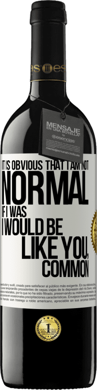 39,95 € | Red Wine RED Edition MBE Reserve It is obvious that I am not normal, if I was, I would be like you, common White Label. Customizable label Reserve 12 Months Harvest 2016 Tempranillo