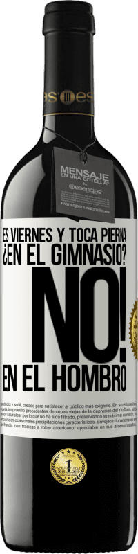 39,95 € | Vino Tinto Edición RED MBE Reserva Es viernes y toca pierna. ¿En el gimnasio? No! en el hombro Etiqueta Blanca. Etiqueta personalizable Reserva 12 Meses Cosecha 2015 Tempranillo