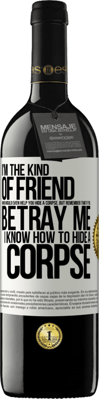 Free Shipping | Red Wine RED Edition MBE Reserve I'm the kind of friend who would even help you hide a corpse, but remember that if you betray me… I know how to hide a corpse White Label. Customizable label Reserve 12 Months Harvest 2014 Tempranillo