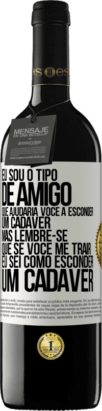 Envio grátis | Vinho tinto Edição RED MBE Reserva Eu sou o tipo de amigo que ajudaria você a esconder um cadáver, mas lembre-se que se você me trair ... Eu sei como esconder Etiqueta Branca. Etiqueta personalizável Reserva 12 Meses Colheita 2014 Tempranillo