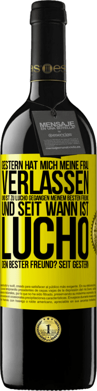 39,95 € | Rotwein RED Ausgabe MBE Reserve Gestern hat mich meine Frau verlassen und ist zu Lucho gegangen, meinem besten Freund. Und seit wann ist Lucho dein bester Freun Gelbes Etikett. Anpassbares Etikett Reserve 12 Monate Ernte 2015 Tempranillo