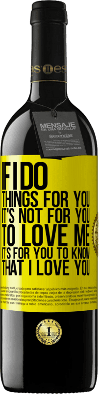 39,95 € | Red Wine RED Edition MBE Reserve If I do things for you, it's not for you to love me. It's for you to know that I love you Yellow Label. Customizable label Reserve 12 Months Harvest 2014 Tempranillo