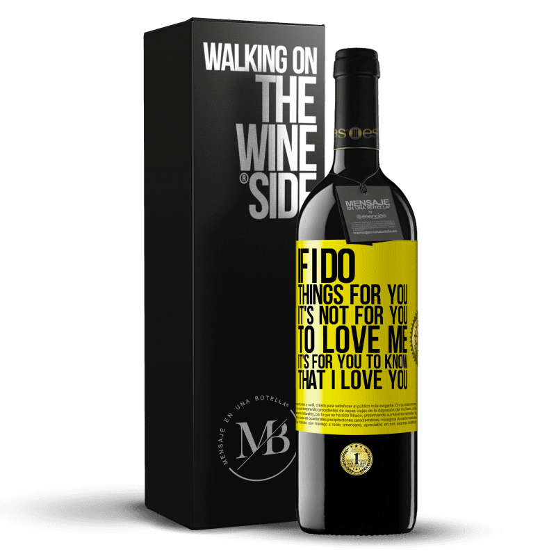 39,95 € Free Shipping | Red Wine RED Edition MBE Reserve If I do things for you, it's not for you to love me. It's for you to know that I love you Yellow Label. Customizable label Reserve 12 Months Harvest 2015 Tempranillo