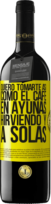 39,95 € | Vino Tinto Edición RED MBE Reserva Quiero tomarte así, como el café. En ayunas, hirviendo y a solas Etiqueta Amarilla. Etiqueta personalizable Reserva 12 Meses Cosecha 2016 Tempranillo