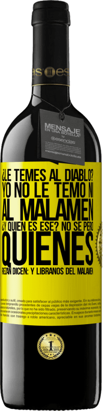 39,95 € | Vino rosso Edizione RED MBE Riserva ¿Le temes al diablo? Yo no le temo ni al malamén ¿Y quién es ese? No sé, pero quienes rezan dicen: y líbranos del malamén Etichetta Gialla. Etichetta personalizzabile Riserva 12 Mesi Raccogliere 2014 Tempranillo