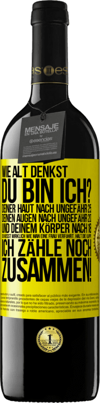 39,95 € | Rotwein RED Ausgabe MBE Reserve Wie alt denkst du bin ich? Deiner Haut nach ungefähr 25, deinen Augen nach ungefähr 20, und deinem Körper nach 18. Du weißt wirk Gelbes Etikett. Anpassbares Etikett Reserve 12 Monate Ernte 2015 Tempranillo