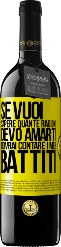 39,95 € | Vino rosso Edizione RED MBE Riserva Se vuoi sapere quante ragioni devo amarti, dovrai contare i miei battiti Etichetta Gialla. Etichetta personalizzabile Riserva 12 Mesi Raccogliere 2015 Tempranillo