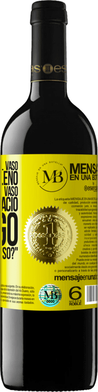 «Algunos dicen que el vaso está medio lleno, otros dicen que el vaso está medio vacío. Yo digo ¿vas a beber eso?» Edición RED MBE Reserva