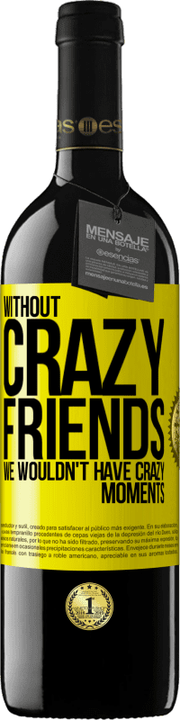 39,95 € | Red Wine RED Edition MBE Reserve Without crazy friends, we wouldn't have crazy moments Yellow Label. Customizable label Reserve 12 Months Harvest 2014 Tempranillo