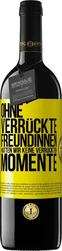 39,95 € | Rotwein RED Ausgabe MBE Reserve Ohne verrückte Freundinnen hätten wir keine verrückten Momente Gelbes Etikett. Anpassbares Etikett Reserve 12 Monate Ernte 2015 Tempranillo