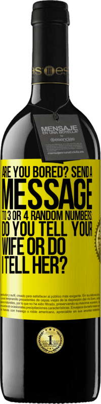 39,95 € Free Shipping | Red Wine RED Edition MBE Reserve Are you bored Send a message to 3 or 4 random numbers: Do you tell your wife or do I tell her? Yellow Label. Customizable label Reserve 12 Months Harvest 2016 Tempranillo