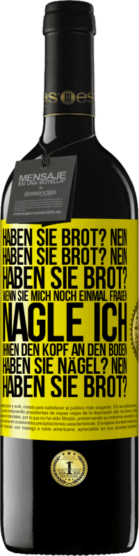 39,95 € Kostenloser Versand | Rotwein RED Ausgabe MBE Reserve Haben Sie Brot? Nein. Haben Sie Brot? Nein. Haben Sie Brot? Wenn Sie mich noch einmal fragen, nagle ich Ihnen den Kopf an den Bo Gelbes Etikett. Anpassbares Etikett Reserve 12 Monate Ernte 2016 Tempranillo