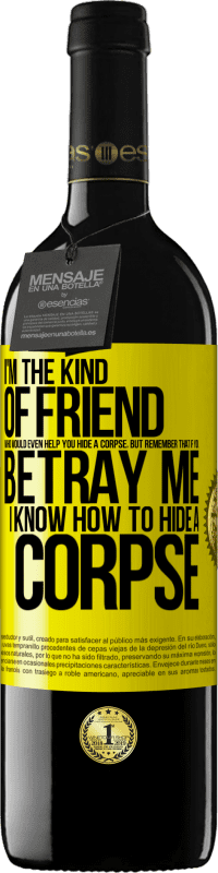 Free Shipping | Red Wine RED Edition MBE Reserve I'm the kind of friend who would even help you hide a corpse, but remember that if you betray me… I know how to hide a corpse Yellow Label. Customizable label Reserve 12 Months Harvest 2014 Tempranillo