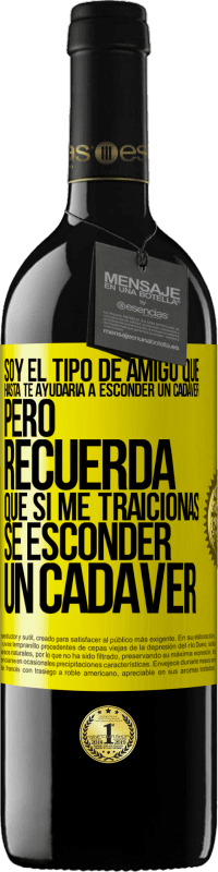 «Soy el tipo de amigo que hasta te ayudaría a esconder un cadáver, pero recuerda que si me traicionas… sé esconder un cadáver» Edición RED MBE Reserva