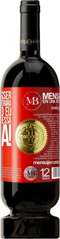 «Se o seu ex disser você nunca encontrará alguém como eu, diga a ele que é essa a idéia!» Edição Premium MBS® Reserva