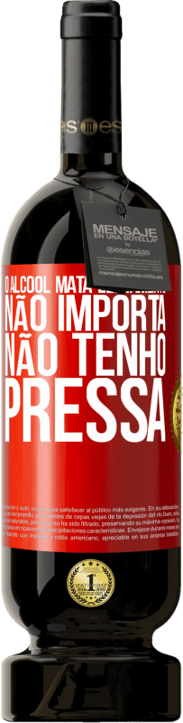«O álcool mata lentamente ... Não importa, não tenho pressa» Edição Premium MBS® Reserva