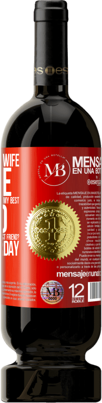 «Yesterday my wife left me and went to live with Lucho, my best friend. And since when is Lucho your best friend? Since» Premium Edition MBS® Reserva