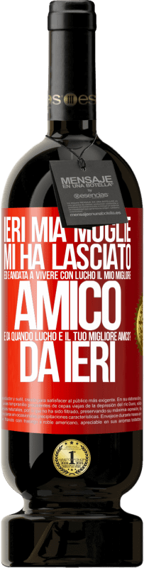 49,95 € Spedizione Gratuita | Vino rosso Edizione Premium MBS® Riserva Ieri mia moglie mi ha lasciato ed è andata a vivere con Lucho, il mio migliore amico. E da quando Lucho è il tuo migliore Etichetta Rossa. Etichetta personalizzabile Riserva 12 Mesi Raccogliere 2016 Tempranillo
