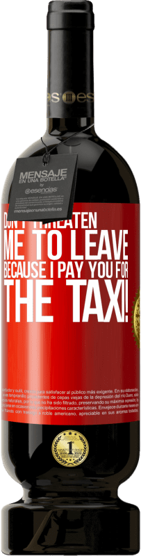 49,95 € | Red Wine Premium Edition MBS® Reserve Don't threaten me to leave because I pay you for the taxi! Red Label. Customizable label Reserve 12 Months Harvest 2014 Tempranillo