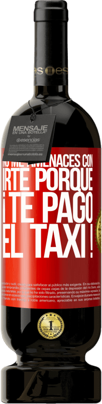 49,95 € | Vino Tinto Edición Premium MBS® Reserva No me amenaces con irte porque ¡Te pago el taxi! Etiqueta Roja. Etiqueta personalizable Reserva 12 Meses Cosecha 2015 Tempranillo