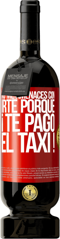 49,95 € | Vino Tinto Edición Premium MBS® Reserva No me amenaces con irte porque ¡Te pago el taxi! Etiqueta Roja. Etiqueta personalizable Reserva 12 Meses Cosecha 2016 Tempranillo