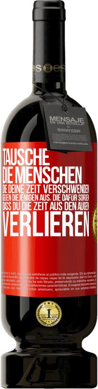 49,95 € | Rotwein Premium Ausgabe MBS® Reserve Tausche die Menschen, die deine Zeit verschwenden, gegen diejenigen aus, die dafür sorgen, dass du die Zeit aus den Augen verlie Rote Markierung. Anpassbares Etikett Reserve 12 Monate Ernte 2016 Tempranillo