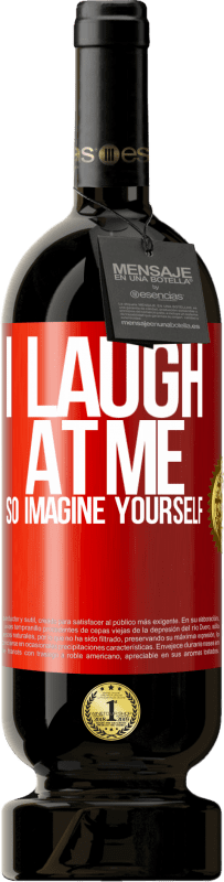 49,95 € | Red Wine Premium Edition MBS® Reserve I laugh at me, so imagine yourself Red Label. Customizable label Reserve 12 Months Harvest 2015 Tempranillo