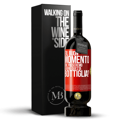 «e il buon momento che passeremo a bere questa bottiglia?» Edizione Premium MBS® Riserva