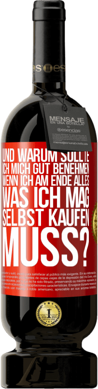 49,95 € | Rotwein Premium Ausgabe MBS® Reserve Und warum sollte ich mich gut benehmen, wenn ich am Ende alles, was ich mag, selbst kaufen muss? Rote Markierung. Anpassbares Etikett Reserve 12 Monate Ernte 2016 Tempranillo