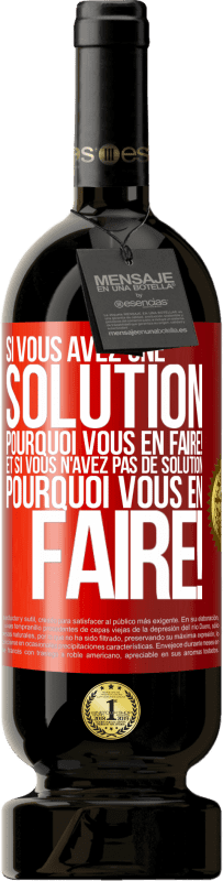 49,95 € | Vin rouge Édition Premium MBS® Réserve Si vous avez une solution, pourquoi vous en faire! Et si vous n'avez pas de solution, pourquoi vous en faire! Étiquette Rouge. Étiquette personnalisable Réserve 12 Mois Récolte 2015 Tempranillo