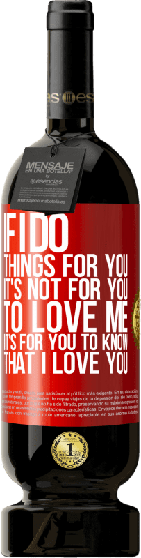 49,95 € Free Shipping | Red Wine Premium Edition MBS® Reserve If I do things for you, it's not for you to love me. It's for you to know that I love you Red Label. Customizable label Reserve 12 Months Harvest 2016 Tempranillo