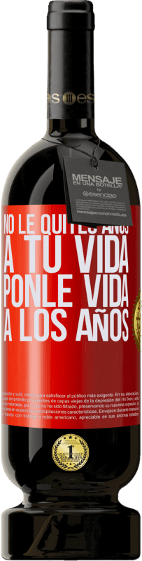 «No le quites años a tu vida, ponle vida a los años» Edición Premium MBS® Reserva