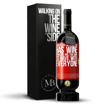 «Always stay with whoever has wine. Problems are you going to have with everyone» Premium Edition MBS® Reserva