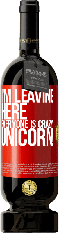 49,95 € | Red Wine Premium Edition MBS® Reserve I'm leaving here, everyone is crazy! Unicorn! Red Label. Customizable label Reserve 12 Months Harvest 2014 Tempranillo
