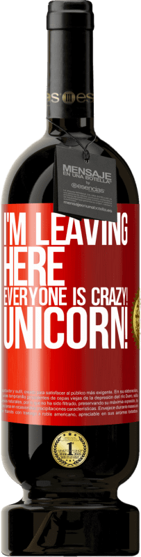 49,95 € | Red Wine Premium Edition MBS® Reserve I'm leaving here, everyone is crazy! Unicorn! Red Label. Customizable label Reserve 12 Months Harvest 2015 Tempranillo