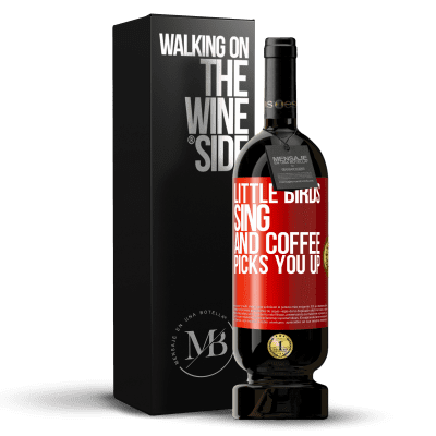 «Little birds sing and coffee picks you up» Premium Edition MBS® Reserve