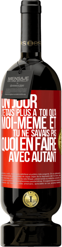 49,95 € | Vin rouge Édition Premium MBS® Réserve Un jour j'étais plus à toi qu'à moi-même et tu ne savais pas quoi en faire avec autant Étiquette Rouge. Étiquette personnalisable Réserve 12 Mois Récolte 2015 Tempranillo