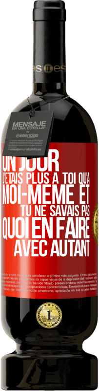 49,95 € Envoi gratuit | Vin rouge Édition Premium MBS® Réserve Un jour j'étais plus à toi qu'à moi-même et tu ne savais pas quoi en faire avec autant Étiquette Rouge. Étiquette personnalisable Réserve 12 Mois Récolte 2016 Tempranillo