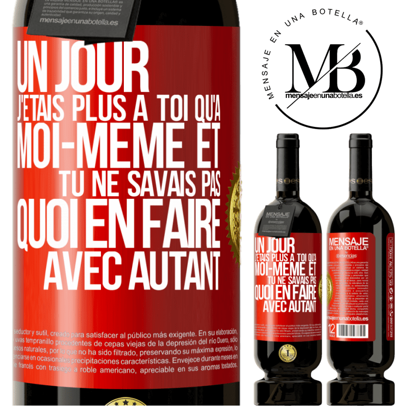 49,95 € Envoi gratuit | Vin rouge Édition Premium MBS® Réserve Un jour j'étais plus à toi qu'à moi-même et tu ne savais pas quoi en faire avec autant Étiquette Rouge. Étiquette personnalisable Réserve 12 Mois Récolte 2015 Tempranillo