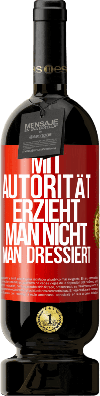 49,95 € | Rotwein Premium Ausgabe MBS® Reserve Mit Autorität erzieht man nicht, man dressiert Rote Markierung. Anpassbares Etikett Reserve 12 Monate Ernte 2015 Tempranillo